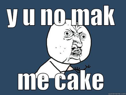 Y U NO MAK ME CAKE Y U No