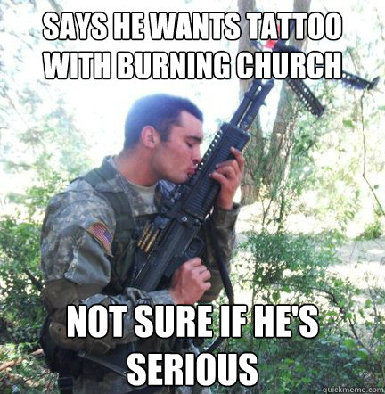 Says he wants tattoo with burning church not sure if he's serious  Rotc Roommate