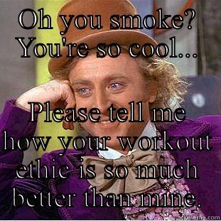 OH YOU SMOKE? YOU'RE SO COOL... PLEASE TELL ME HOW YOUR WORKOUT ETHIC IS SO MUCH BETTER THAN MINE. Condescending Wonka