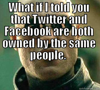 WHAT IF I TOLD YOU THAT TWITTER AND FACEBOOK ARE BOTH OWNED BY THE SAME PEOPLE.   Matrix Morpheus