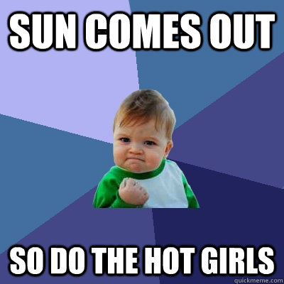 SUN COMES OUT SO DO THE HOT GIRLS  Success Kid