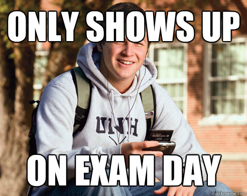 only shows up on exam day   College Freshman