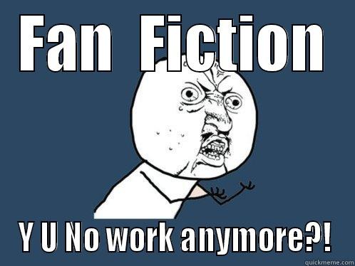 FAN  FICTION Y U NO WORK ANYMORE?! Y U No