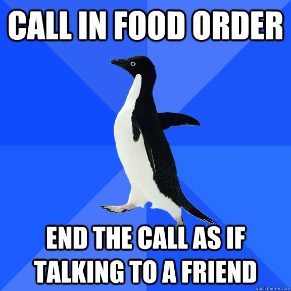 Call in food order End the call as if talking to a friend  Socially Awkward Penguin