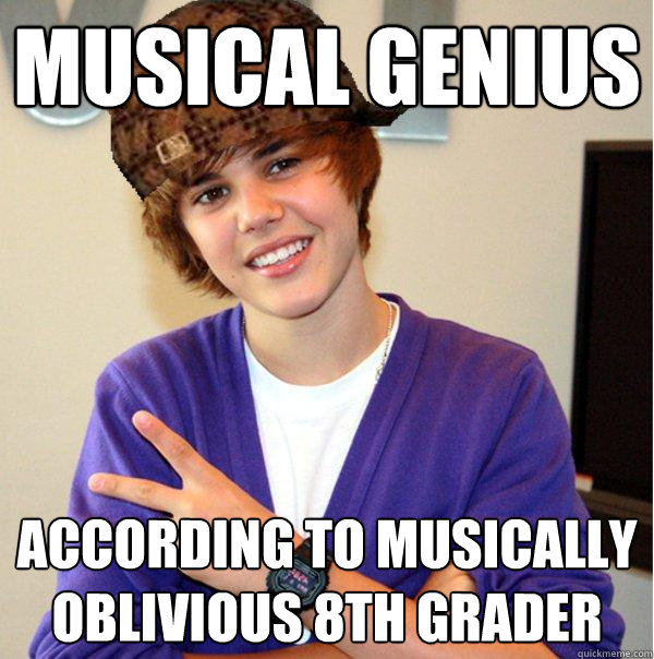 musical genius according to musically oblivious 8th grader - musical genius according to musically oblivious 8th grader  Scumbag Beiber