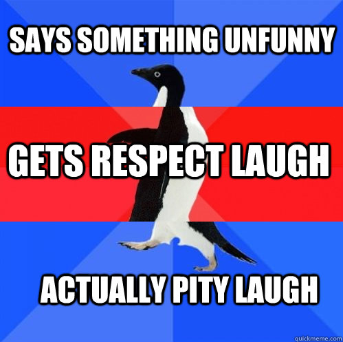 Says something unfunny gets respect laugh actually pity laugh  Socially Awkward Awesome Awkward Penguin