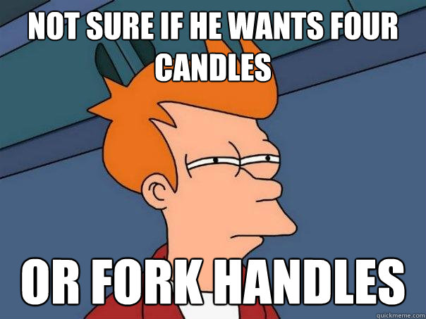 Not sure if he wants four candles or fork handles - Not sure if he wants four candles or fork handles  Futurama Fry