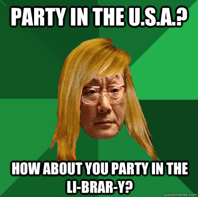 Party in the U.S.A.? How about you party in the Li-Brar-Y?  Musically Oblivious High Expectations Asian Father