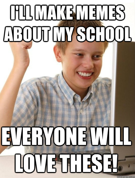 i'll make memes about my school everyone will love these!  First Day on the Internet Kid