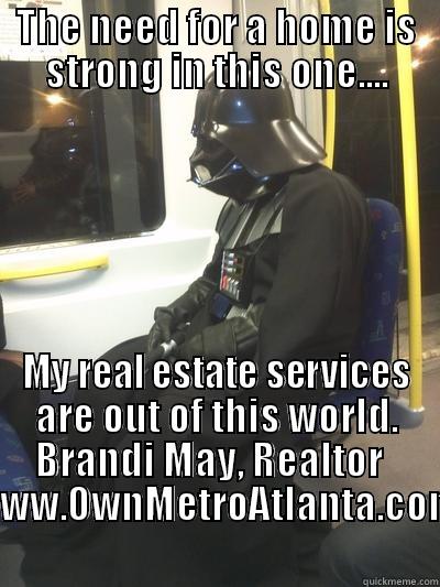THE NEED FOR A HOME IS STRONG IN THIS ONE.... MY REAL ESTATE SERVICES ARE OUT OF THIS WORLD. BRANDI MAY, REALTOR   WWW.OWNMETROATLANTA.COM Sad Vader