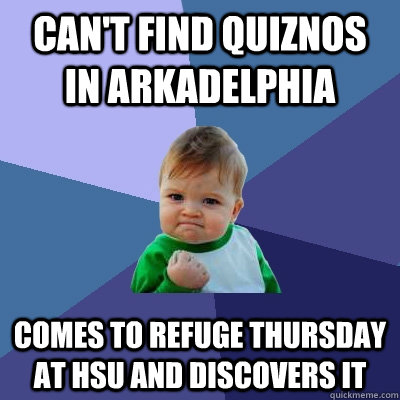 Can't find Quiznos in Arkadelphia Comes to Refuge Thursday at HSU and discovers it  Success Kid