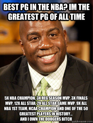 5x NBA Champion, 3x rEG sEASON MVP, 3x Finals MVP, 12x All Star, 2X ALL STAR GAME MVP, 9x All NBA 1st Team, NCAA CHAMPION AND One of the 50 Greatest Players in History... 
aND i OWN THE dODGERS bITCH bEST PG IN THE NBA? iM THE GREATEST PG OF ALL TIME - 5x NBA Champion, 3x rEG sEASON MVP, 3x Finals MVP, 12x All Star, 2X ALL STAR GAME MVP, 9x All NBA 1st Team, NCAA CHAMPION AND One of the 50 Greatest Players in History... 
aND i OWN THE dODGERS bITCH bEST PG IN THE NBA? iM THE GREATEST PG OF ALL TIME  Magic Johnson