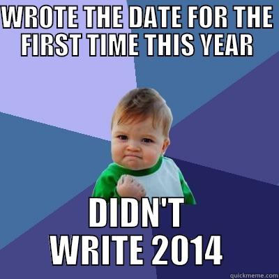 WROTE THE DATE FOR THE FIRST TIME THIS YEAR DIDN'T WRITE 2014 Success Kid