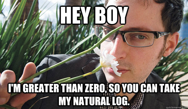 Hey Boy I'm greater than zero, so you can take my natural log.  Seductive Nate Silver