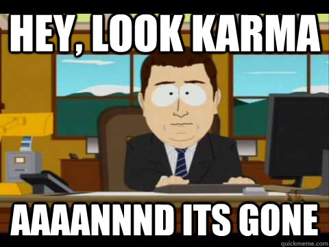 Hey, look karma Aaaannnd its gone  Aaand its gone