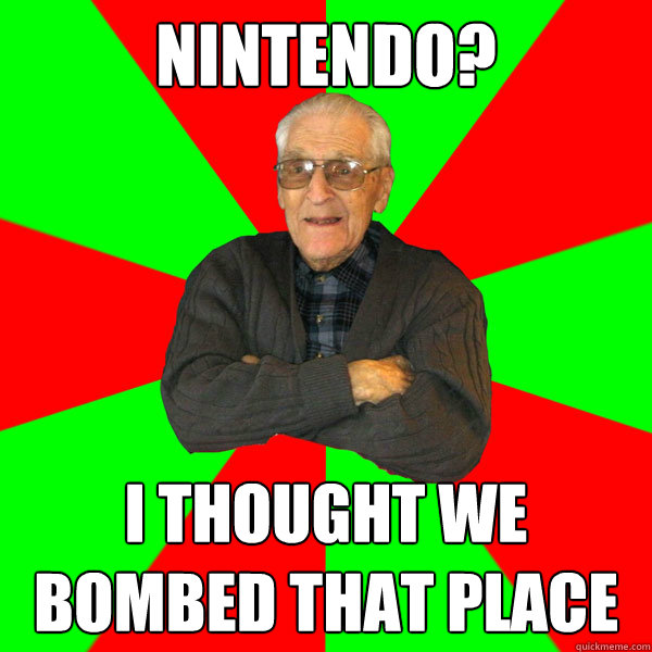 Nintendo? I thought we bombed that place  Bachelor Grandpa