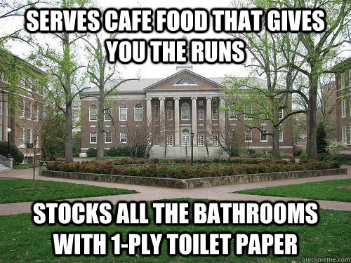 Serves cafe food that gives you the runs Stocks all the bathrooms with 1-ply toilet paper  Scumbag University