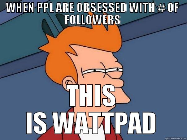 WHEN PPL ARE OBSESSED WITH # OF FOLLOWERS THIS IS WATTPAD Futurama Fry