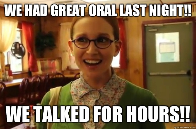 We had great oral last night!! We talked for hours!!  Sexually Oblivious Female