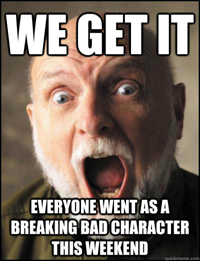 We get it Everyone went as a breaking bad character this weekend  