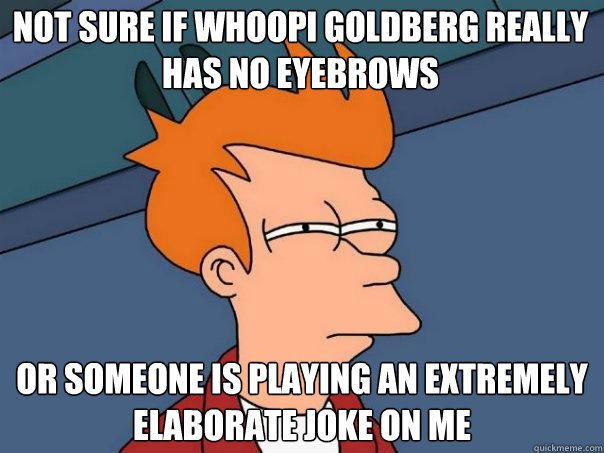 not sure if whoopi goldberg really has no eyebrows or someone is playing an extremely elaborate joke on me - not sure if whoopi goldberg really has no eyebrows or someone is playing an extremely elaborate joke on me  Futurama Fry