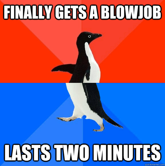finally gets a blowjob lasts two minutes - finally gets a blowjob lasts two minutes  Socially Awesome Awkward Penguin