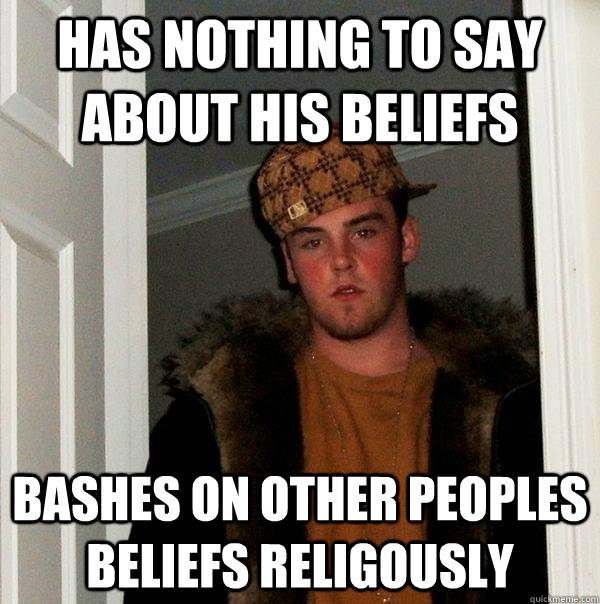 Has nothing to say about his beliefs bashes on other peoples beliefs religously - Has nothing to say about his beliefs bashes on other peoples beliefs religously  Scumbag Steve