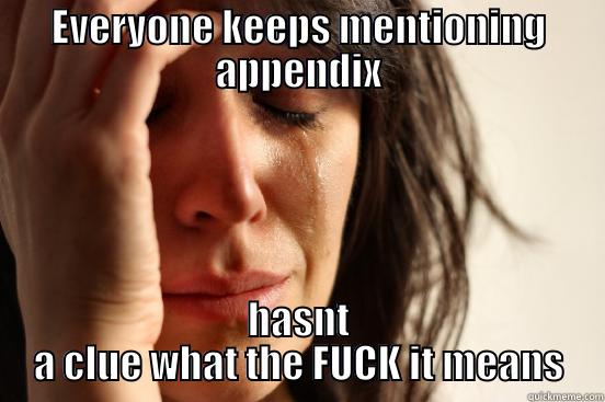 EVERYONE KEEPS MENTIONING APPENDIX HASNT A CLUE WHAT THE FUCK IT MEANS First World Problems