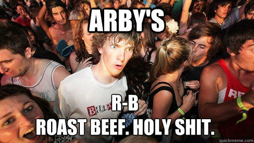 Arby's R-B
Roast Beef. Holy Shit. - Arby's R-B
Roast Beef. Holy Shit.  Sudden Clarity Clarence