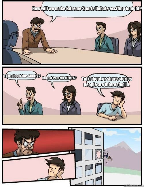 How will we make Extreme Sports Debate exciting tonight? Talk about the Giants? Repost from NFL MEMES? Talk about or share stories people are interested in.   Boardroom Suggestion