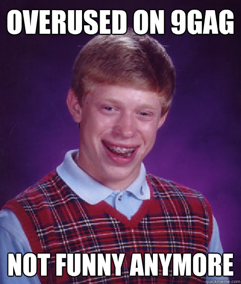 Overused on 9gag Not funny anymore  Bad Luck Brian