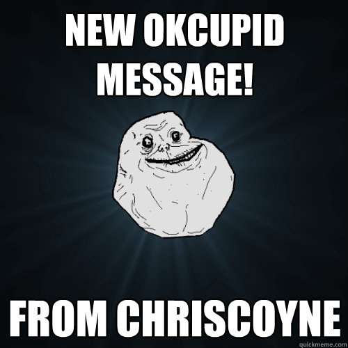 New OKCupid message! from chriscoyne  Forever Alone