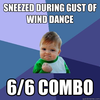 sneezed during Gust of Wind Dance 6/6 combo  Success Kid