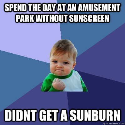 spend the day at an amusement park without sunscreen didnt get a sunburn - spend the day at an amusement park without sunscreen didnt get a sunburn  Success Kid