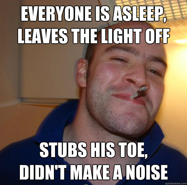 everyone is asleep,
leaves the light off  stubs his toe,
didn't make a noise - everyone is asleep,
leaves the light off  stubs his toe,
didn't make a noise  Misc