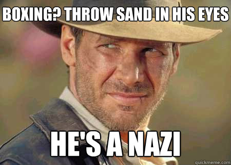 boxing? throw sand in his eyes he's a nazi - boxing? throw sand in his eyes he's a nazi  Indiana Jones Life Lessons