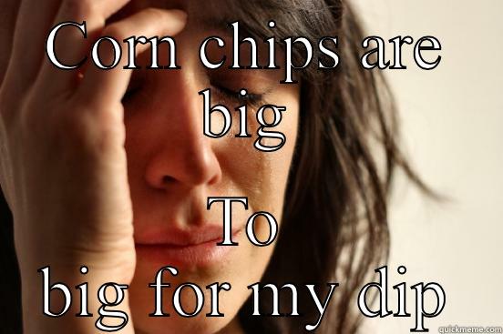 CORN CHIPS ARE BIG TO BIG FOR MY DIP First World Problems