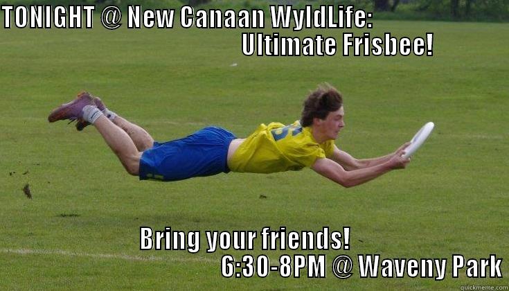 TONIGHT @ NEW CANAAN WYLDLIFE:                                                               ULTIMATE FRISBEE! BRING YOUR FRIENDS!                                                 6:30-8PM @ WAVENY PARK Misc