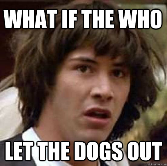 WHAT if the who  let the dogs out  conspiracy keanu