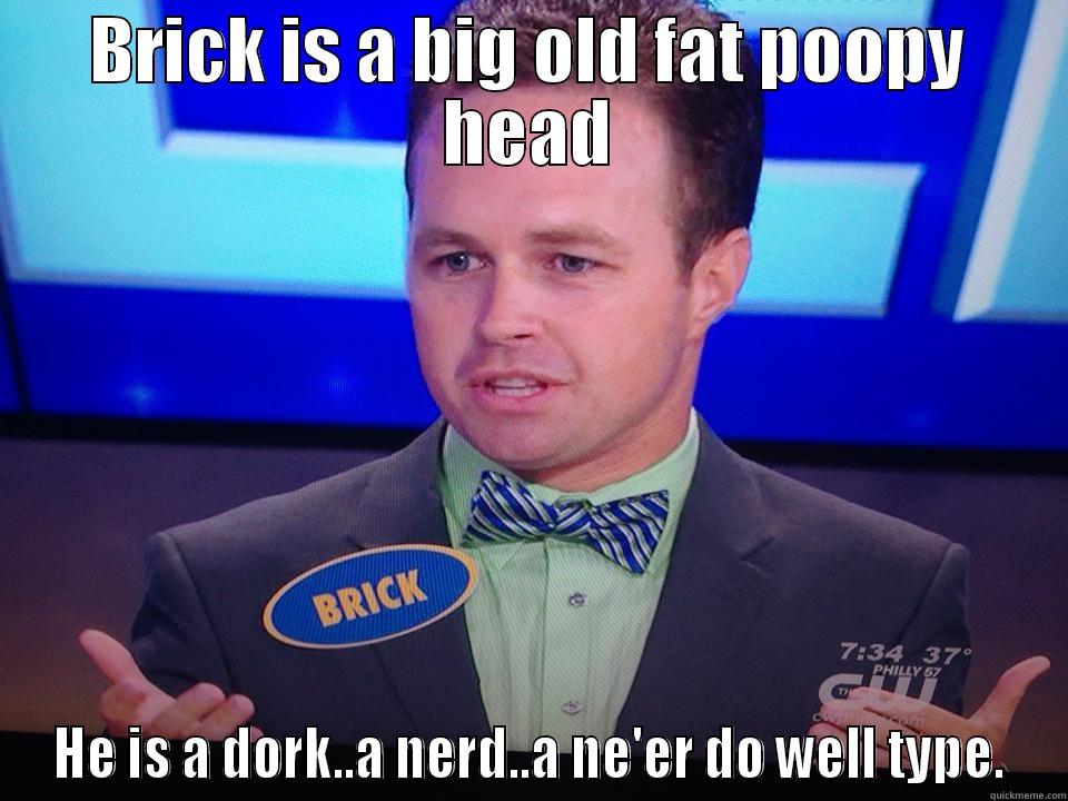 BRICK IS A BIG OLD FAT POOPY HEAD HE IS A DORK..A NERD..A NE'ER DO WELL TYPE. Misc