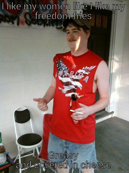 I LIKE MY WOMEN LIKE I LIKE MY FREEDOM FRIES GREASY AND COVERED IN CHEESE Redneck Randal
