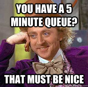 You have a 5 minute queue? that must be nice - You have a 5 minute queue? that must be nice  Condescending Wonka