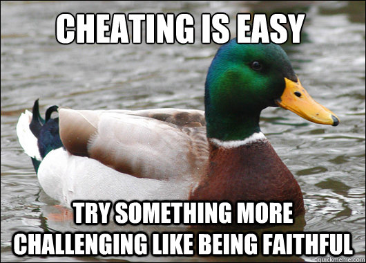 Cheating is easy try something more challenging like being faithful  Actual Advice Mallard