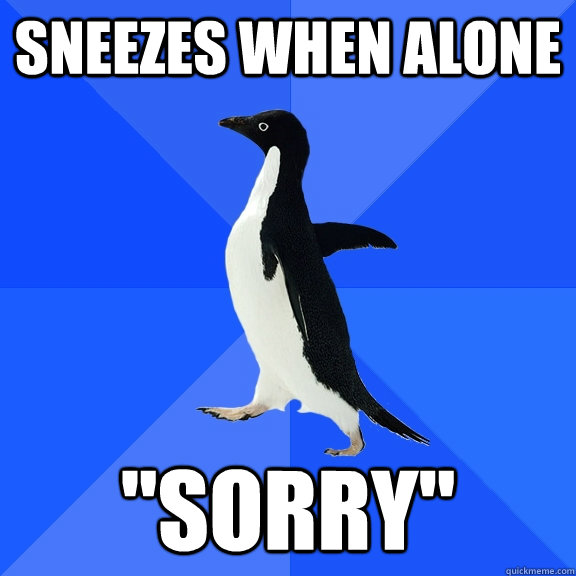 Sneezes when alone ''Sorry''  Socially Awkward Penguin
