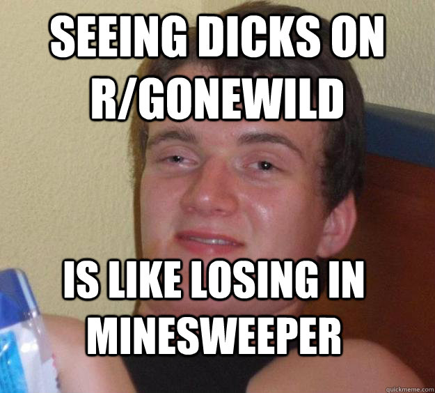 seeing dicks on r/gonewild is like losing in minesweeper  10 Guy