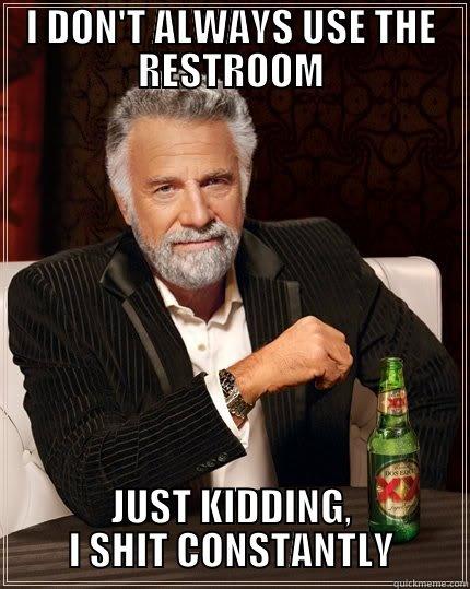 I DON'T ALWAYS USE THE RESTROOM JUST KIDDING, I SHIT CONSTANTLY The Most Interesting Man In The World