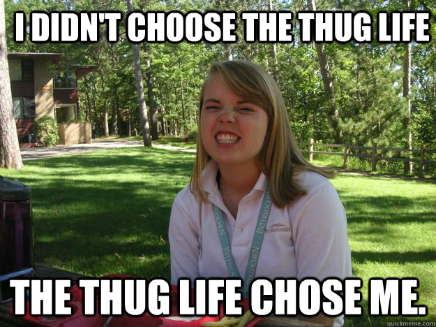 I didn't choose the thug life The thug life chose me. - I didn't choose the thug life The thug life chose me.  Thuggin