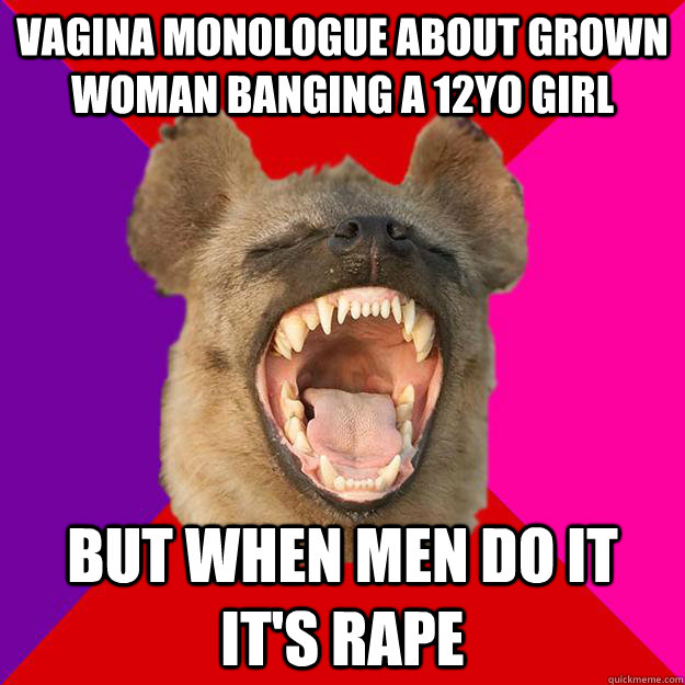 vagina monologue about grown woman banging a 12yo girl but when men do it it's rape  