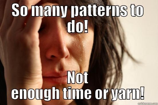 SO MANY PATTERNS TO DO! NOT ENOUGH TIME OR YARN! First World Problems
