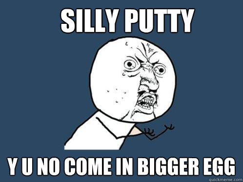 silly putty y u no come in bigger egg  Y U No